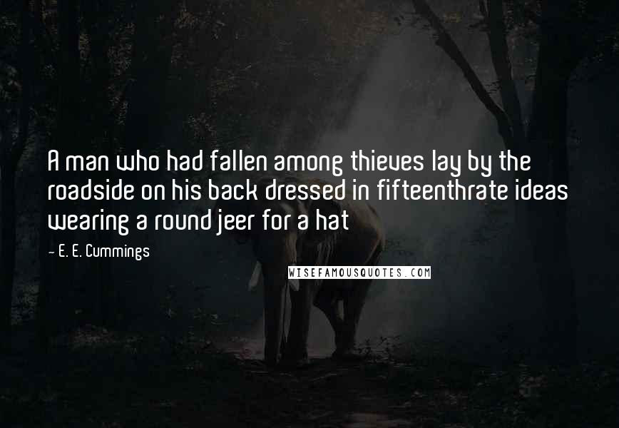 E. E. Cummings Quotes: A man who had fallen among thieves lay by the roadside on his back dressed in fifteenthrate ideas wearing a round jeer for a hat