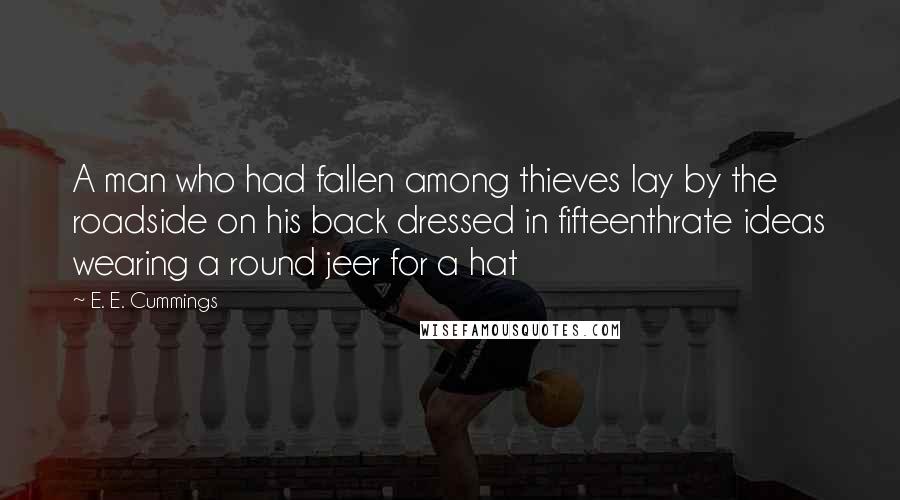 E. E. Cummings Quotes: A man who had fallen among thieves lay by the roadside on his back dressed in fifteenthrate ideas wearing a round jeer for a hat