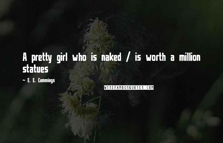 E. E. Cummings Quotes: A pretty girl who is naked / is worth a million statues