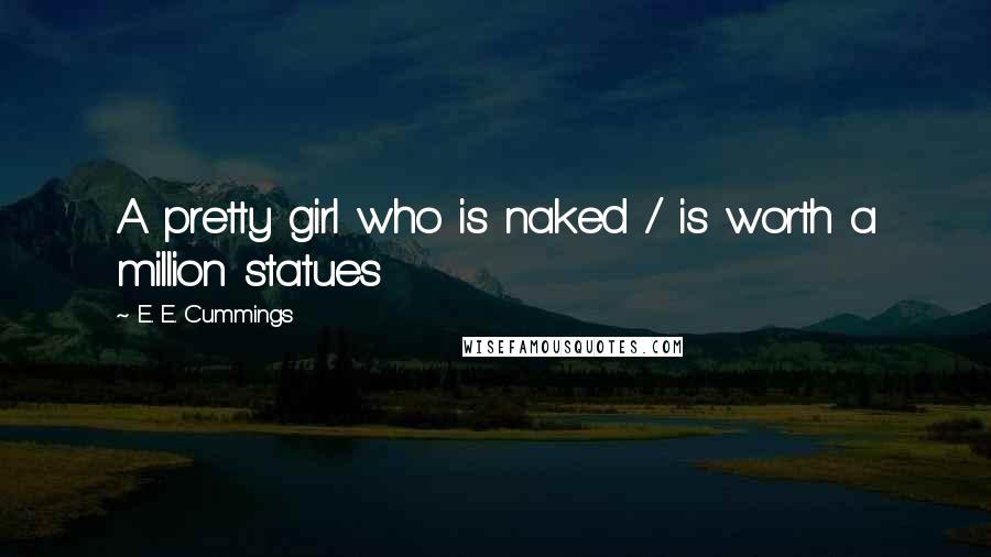 E. E. Cummings Quotes: A pretty girl who is naked / is worth a million statues