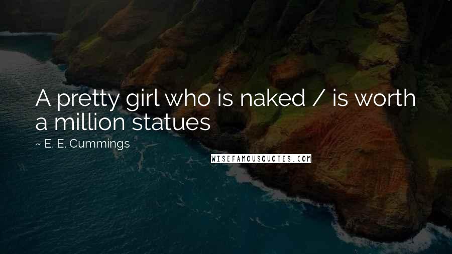 E. E. Cummings Quotes: A pretty girl who is naked / is worth a million statues