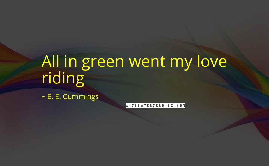 E. E. Cummings Quotes: All in green went my love riding