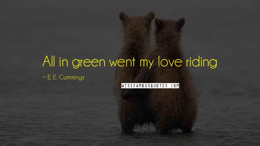 E. E. Cummings Quotes: All in green went my love riding