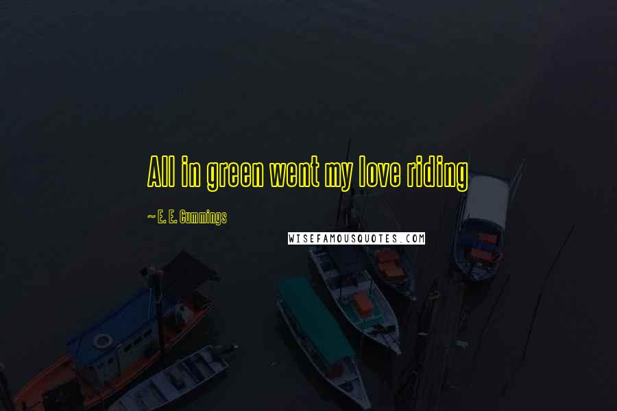E. E. Cummings Quotes: All in green went my love riding