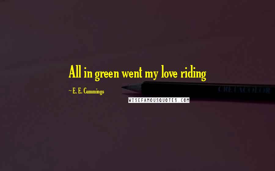 E. E. Cummings Quotes: All in green went my love riding