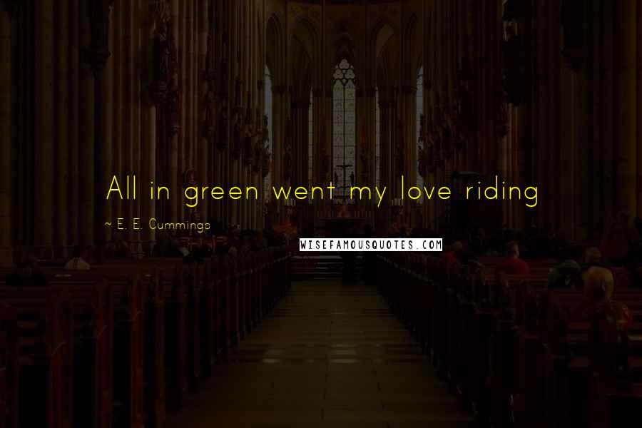 E. E. Cummings Quotes: All in green went my love riding