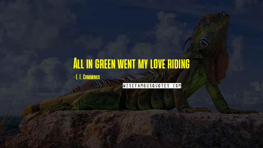 E. E. Cummings Quotes: All in green went my love riding