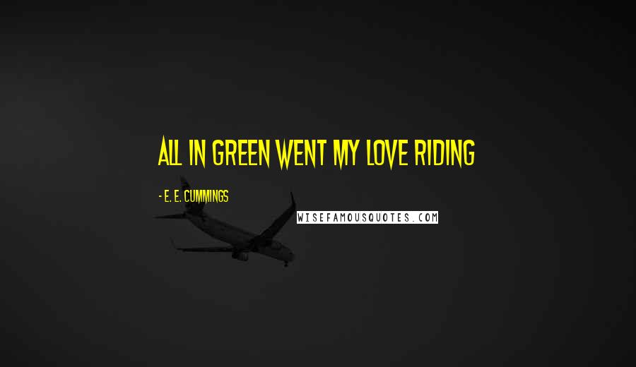 E. E. Cummings Quotes: All in green went my love riding