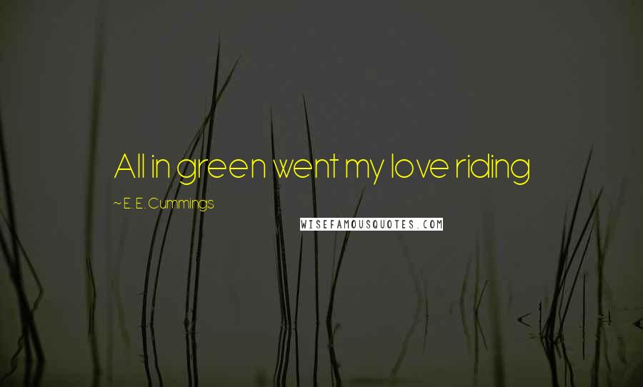 E. E. Cummings Quotes: All in green went my love riding