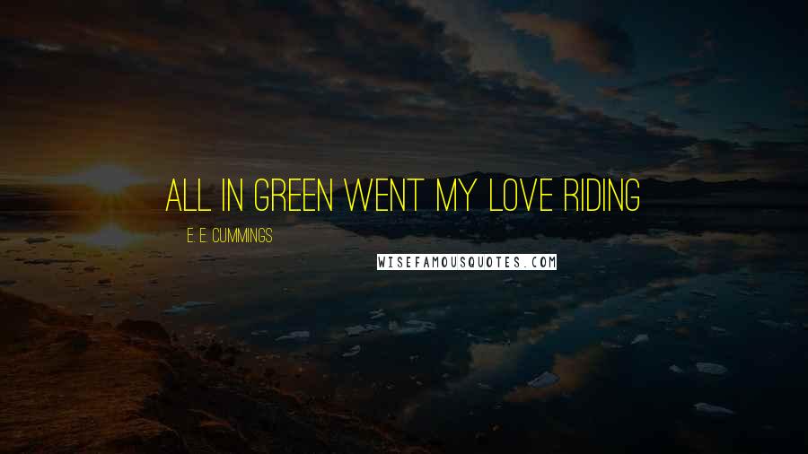 E. E. Cummings Quotes: All in green went my love riding