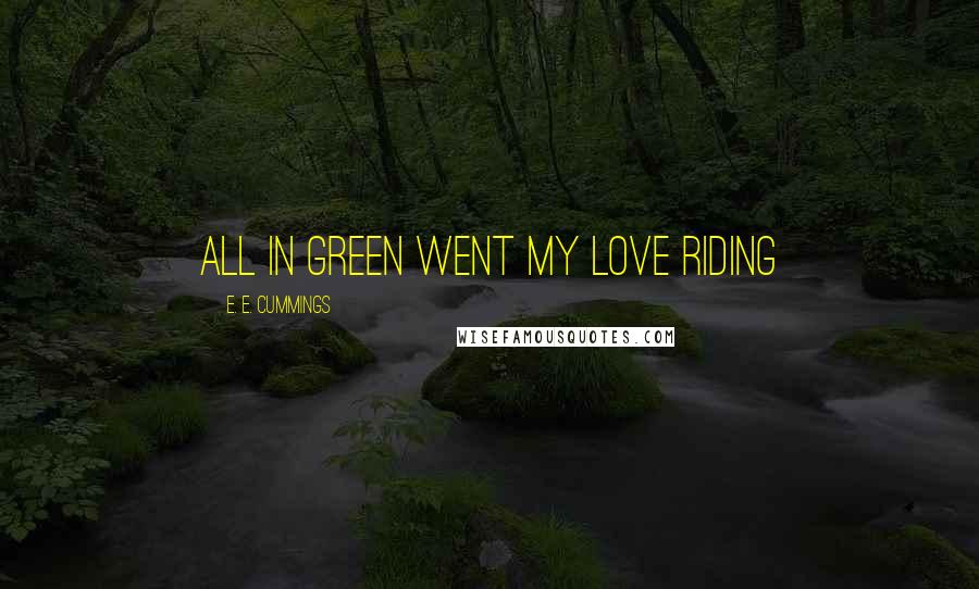 E. E. Cummings Quotes: All in green went my love riding