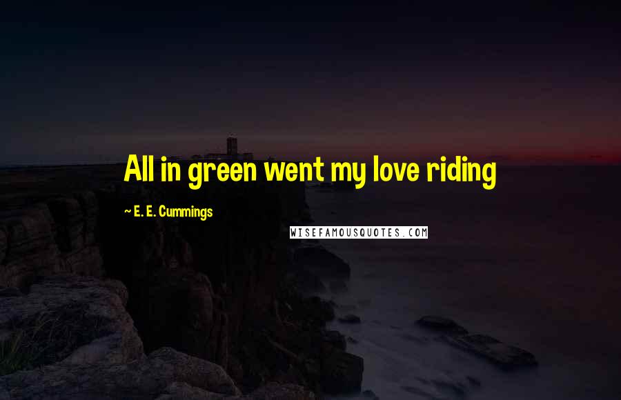 E. E. Cummings Quotes: All in green went my love riding