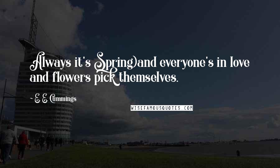 E. E. Cummings Quotes: Always it's Spring)and everyone's in love and flowers pick themselves.