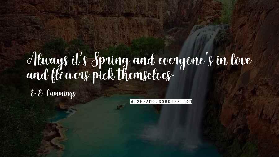 E. E. Cummings Quotes: Always it's Spring)and everyone's in love and flowers pick themselves.