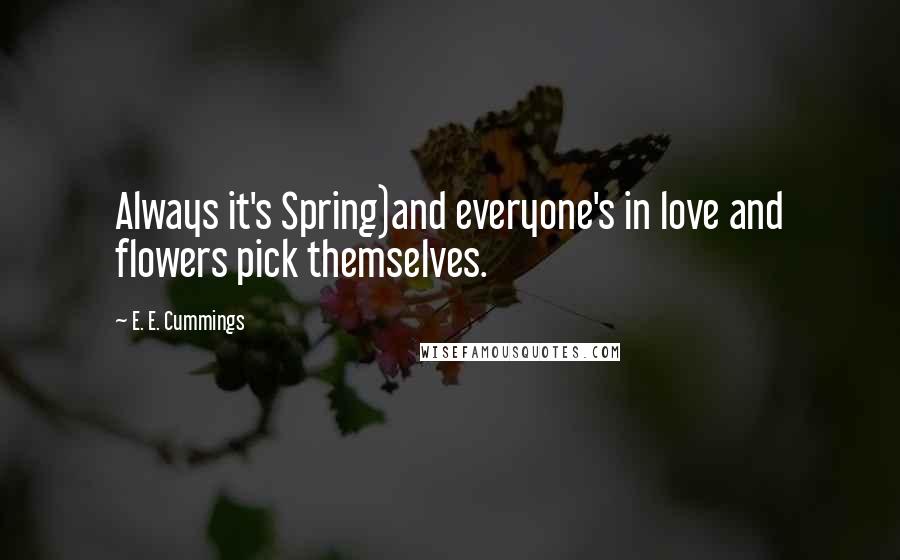 E. E. Cummings Quotes: Always it's Spring)and everyone's in love and flowers pick themselves.