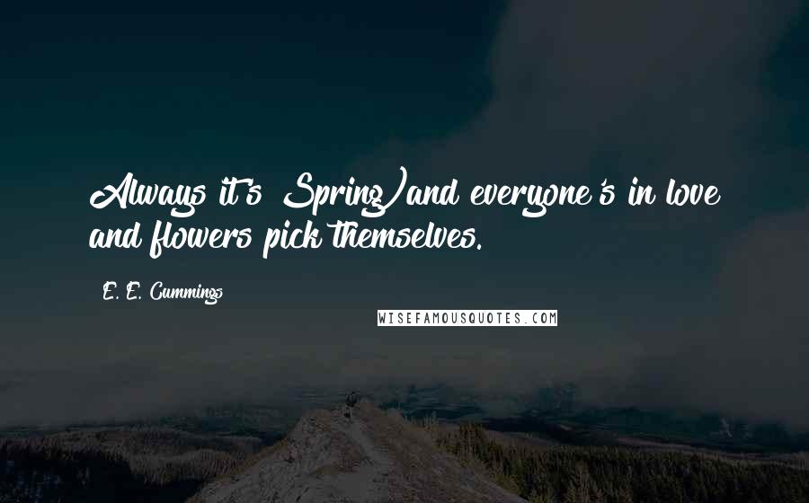 E. E. Cummings Quotes: Always it's Spring)and everyone's in love and flowers pick themselves.