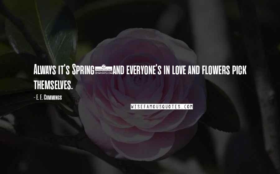 E. E. Cummings Quotes: Always it's Spring)and everyone's in love and flowers pick themselves.