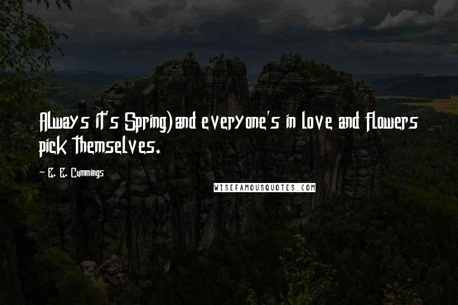 E. E. Cummings Quotes: Always it's Spring)and everyone's in love and flowers pick themselves.