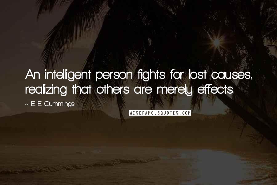 E. E. Cummings Quotes: An intelligent person fights for lost causes, realizing that others are merely effects