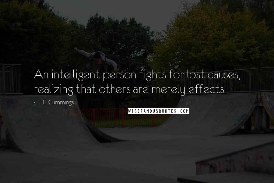 E. E. Cummings Quotes: An intelligent person fights for lost causes, realizing that others are merely effects