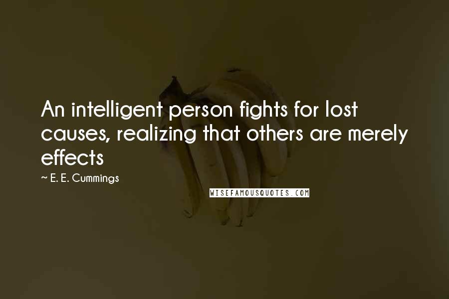 E. E. Cummings Quotes: An intelligent person fights for lost causes, realizing that others are merely effects