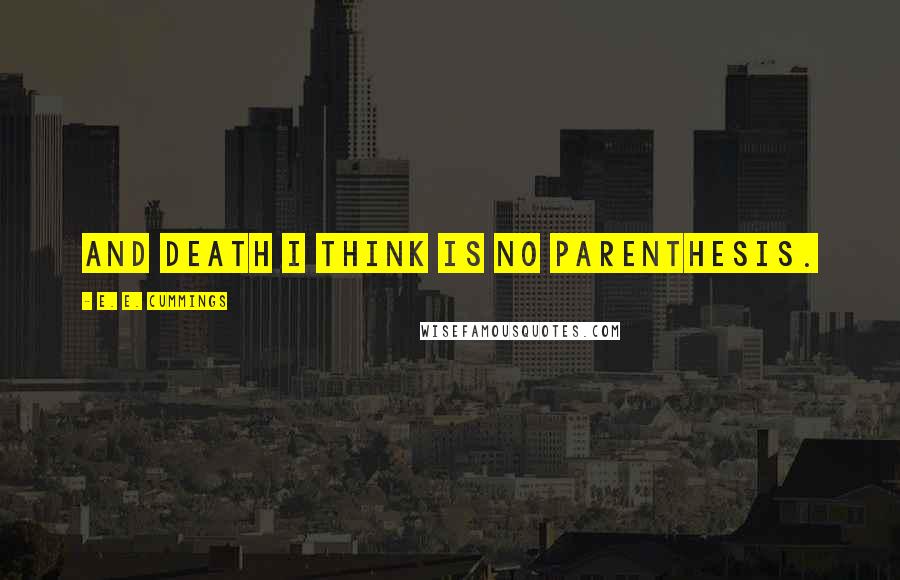 E. E. Cummings Quotes: And death i think is no parenthesis.