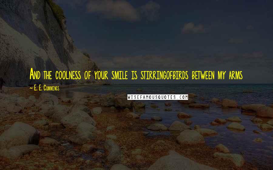 E. E. Cummings Quotes: And the coolness of your smile is stirringofbirds between my arms