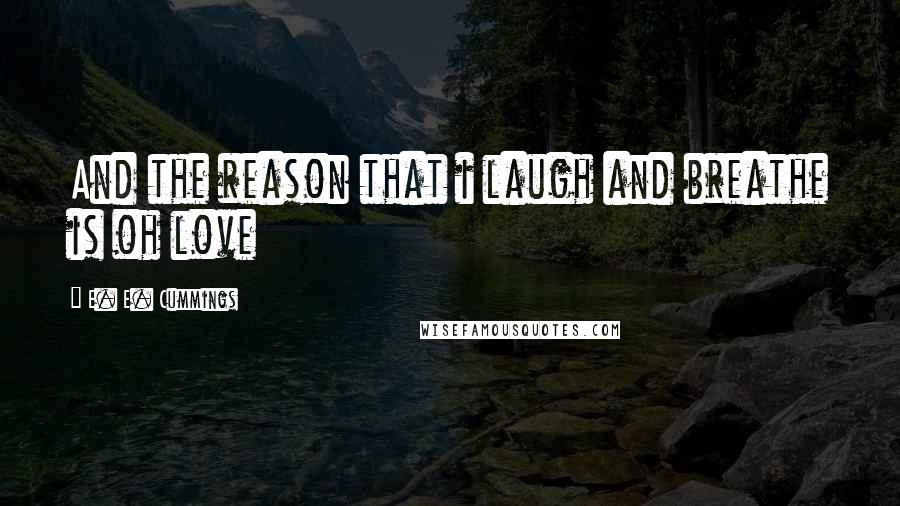 E. E. Cummings Quotes: And the reason that i laugh and breathe is oh love