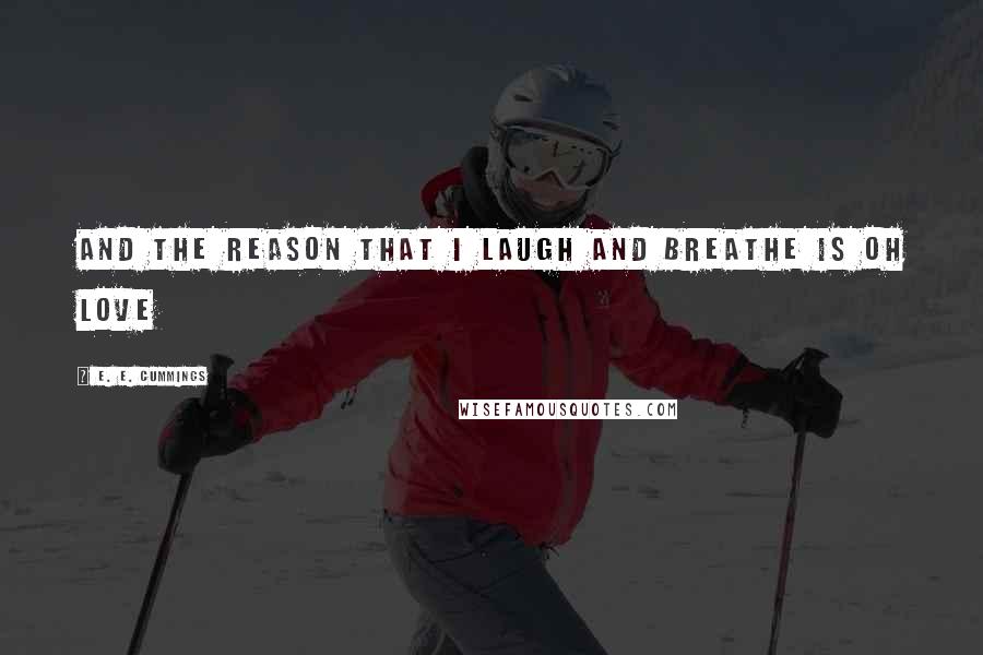 E. E. Cummings Quotes: And the reason that i laugh and breathe is oh love