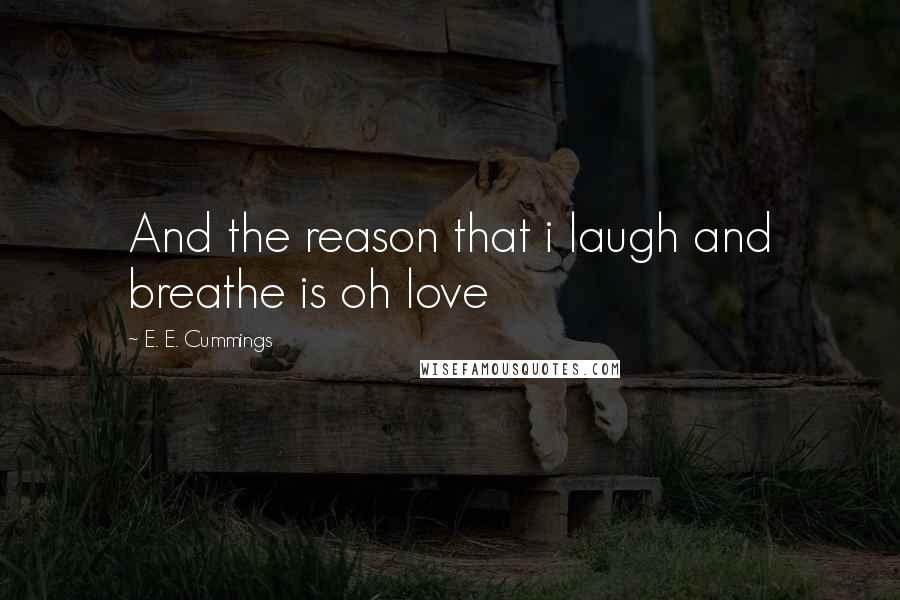 E. E. Cummings Quotes: And the reason that i laugh and breathe is oh love