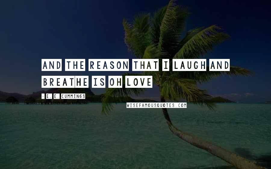 E. E. Cummings Quotes: And the reason that i laugh and breathe is oh love