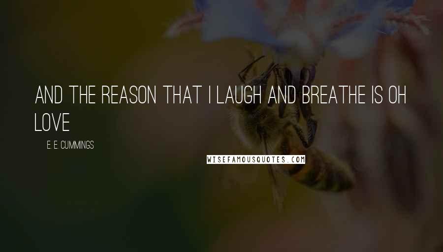 E. E. Cummings Quotes: And the reason that i laugh and breathe is oh love