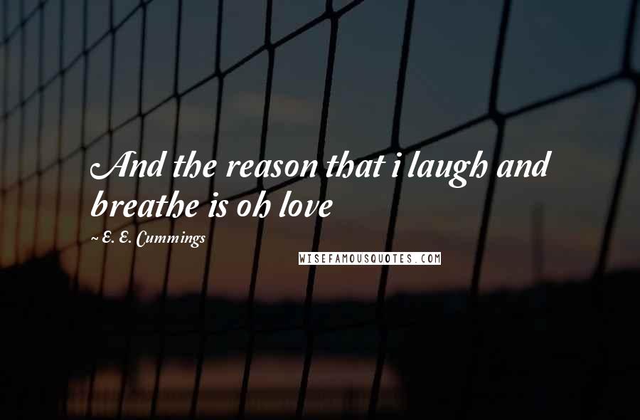 E. E. Cummings Quotes: And the reason that i laugh and breathe is oh love