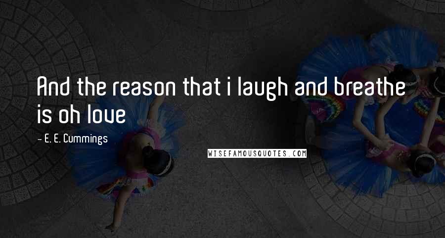 E. E. Cummings Quotes: And the reason that i laugh and breathe is oh love