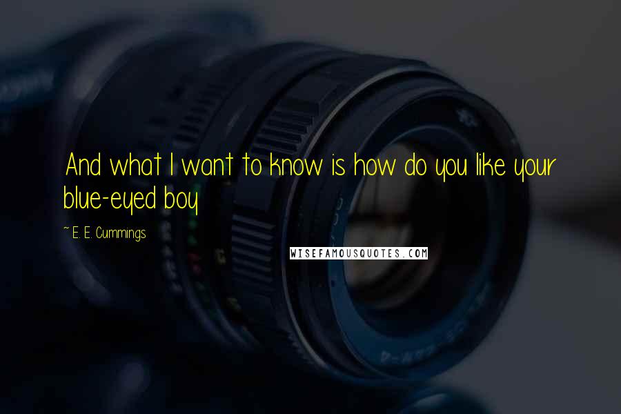 E. E. Cummings Quotes: And what I want to know is how do you like your blue-eyed boy