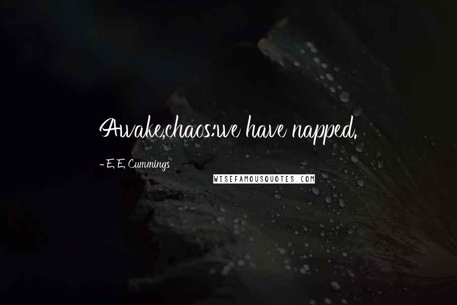 E. E. Cummings Quotes: Awake,chaos:we have napped.