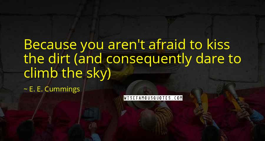 E. E. Cummings Quotes: Because you aren't afraid to kiss the dirt (and consequently dare to climb the sky)
