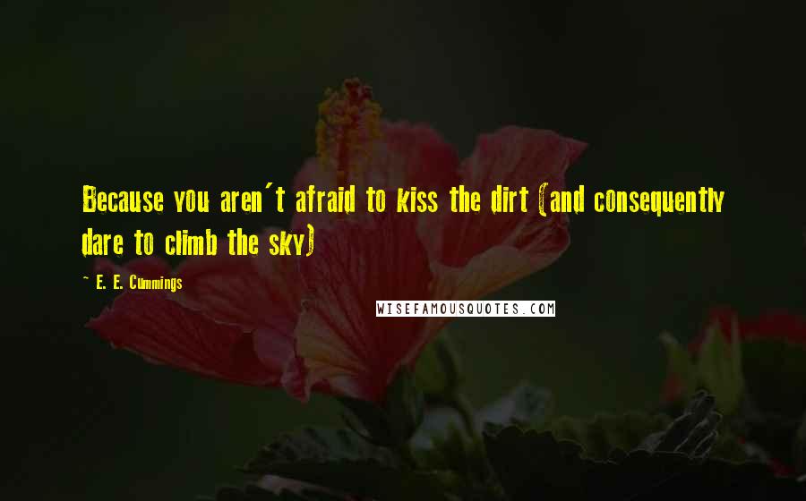 E. E. Cummings Quotes: Because you aren't afraid to kiss the dirt (and consequently dare to climb the sky)