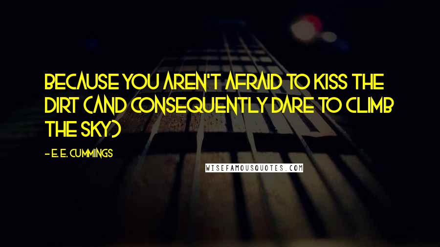E. E. Cummings Quotes: Because you aren't afraid to kiss the dirt (and consequently dare to climb the sky)