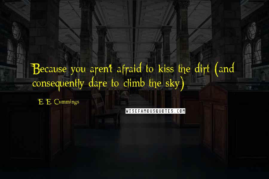 E. E. Cummings Quotes: Because you aren't afraid to kiss the dirt (and consequently dare to climb the sky)
