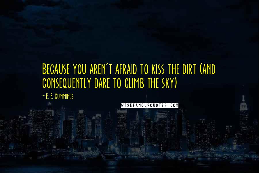 E. E. Cummings Quotes: Because you aren't afraid to kiss the dirt (and consequently dare to climb the sky)