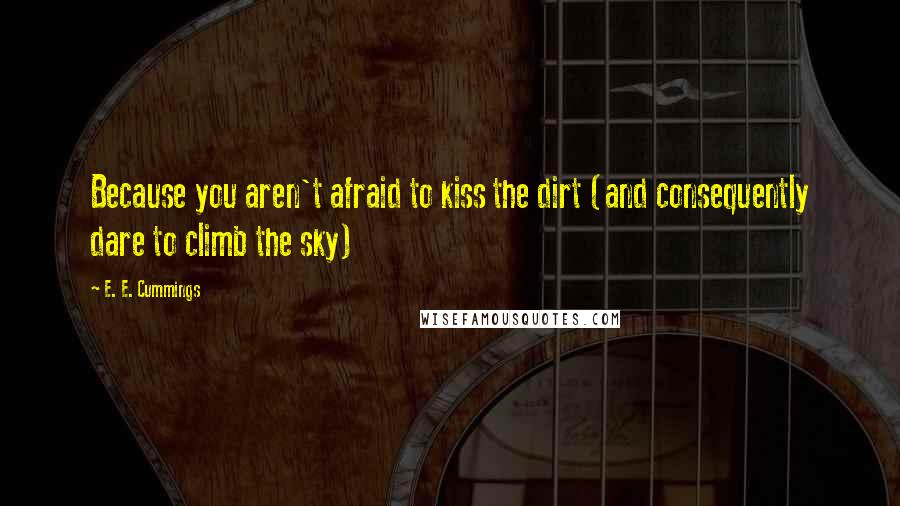 E. E. Cummings Quotes: Because you aren't afraid to kiss the dirt (and consequently dare to climb the sky)