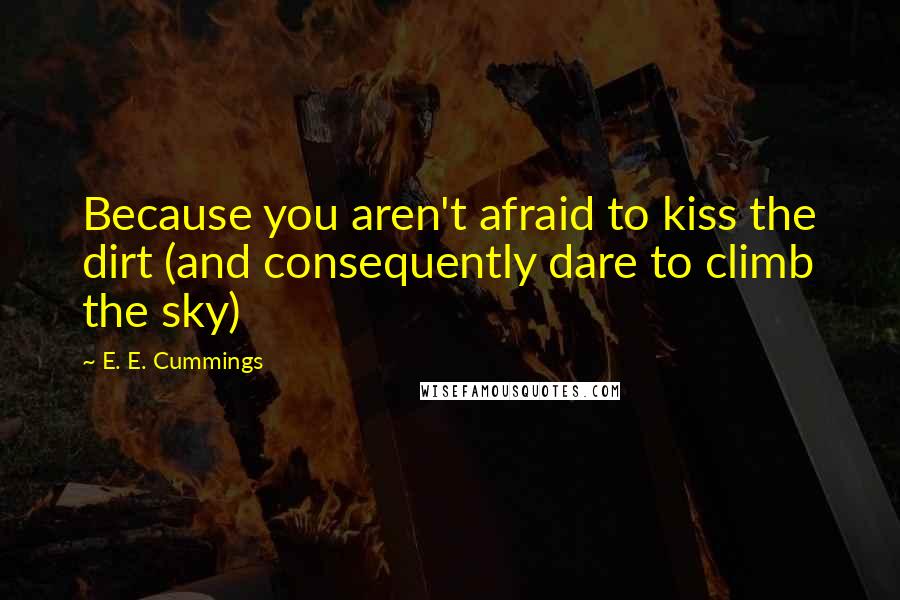 E. E. Cummings Quotes: Because you aren't afraid to kiss the dirt (and consequently dare to climb the sky)