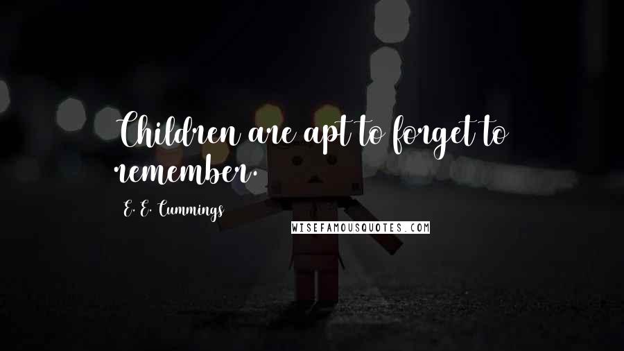 E. E. Cummings Quotes: Children are apt to forget to remember.