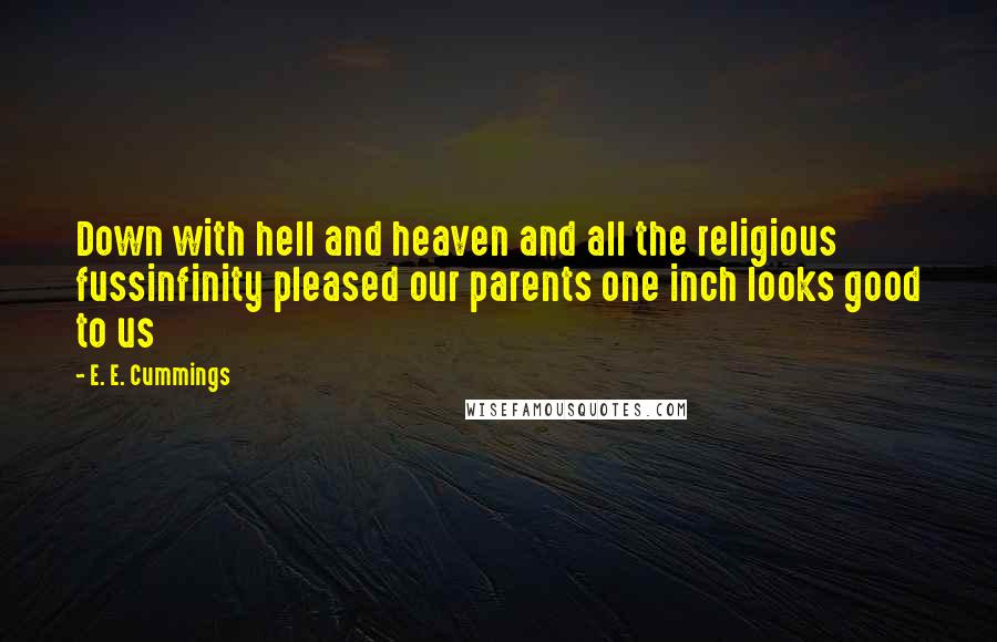 E. E. Cummings Quotes: Down with hell and heaven and all the religious fussinfinity pleased our parents one inch looks good to us