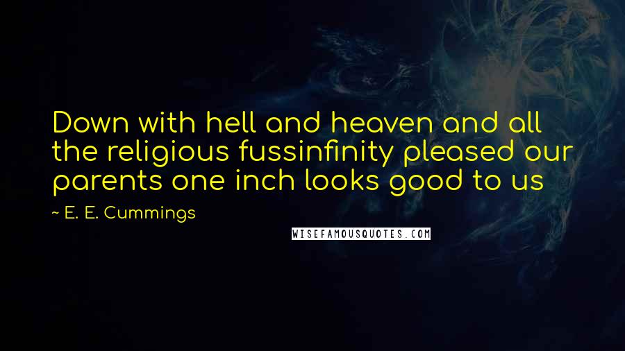 E. E. Cummings Quotes: Down with hell and heaven and all the religious fussinfinity pleased our parents one inch looks good to us