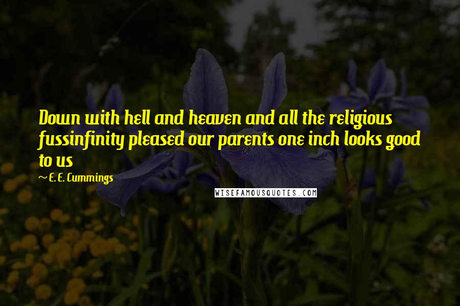 E. E. Cummings Quotes: Down with hell and heaven and all the religious fussinfinity pleased our parents one inch looks good to us
