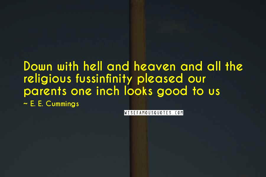 E. E. Cummings Quotes: Down with hell and heaven and all the religious fussinfinity pleased our parents one inch looks good to us