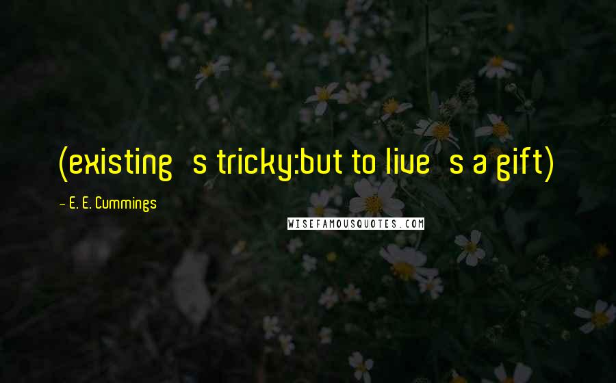 E. E. Cummings Quotes: (existing's tricky:but to live's a gift)