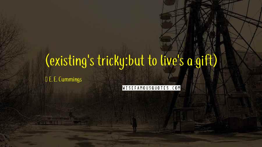 E. E. Cummings Quotes: (existing's tricky:but to live's a gift)